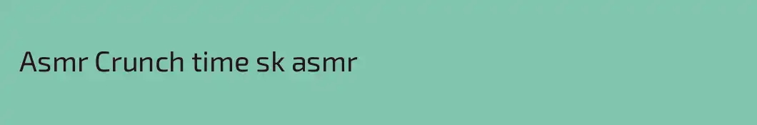  Asmr Crunch time sk asmr